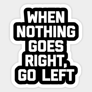 When Nothing Goes Right Go Left Sticker